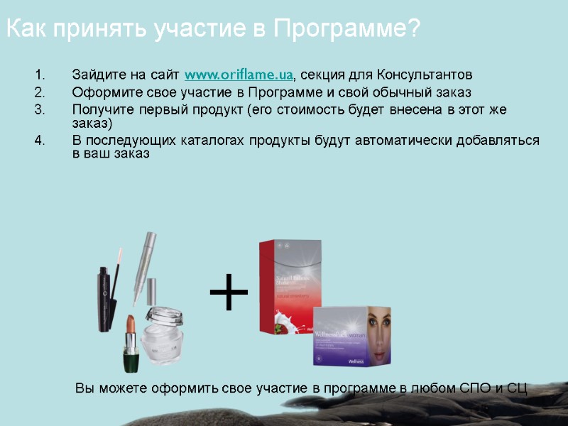 Зайдите на сайт www.oriflame.ua, секция для Консультантов Оформите свое участие в Программе и свой Зайдите на сайт www.oriflame.ua, секция для Консультантов Оформите свое участие в Программе и свой